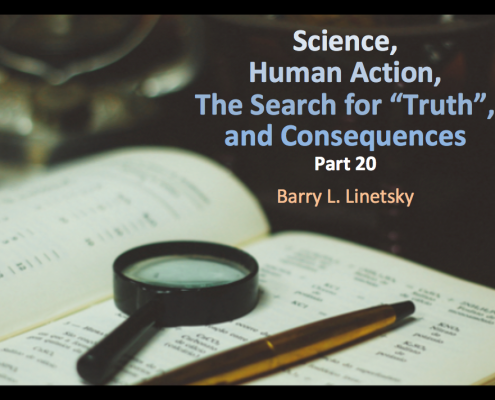 Science, Human Action, The Search for "Truth", and Consequences, Part 20, Barry L. Linetsky